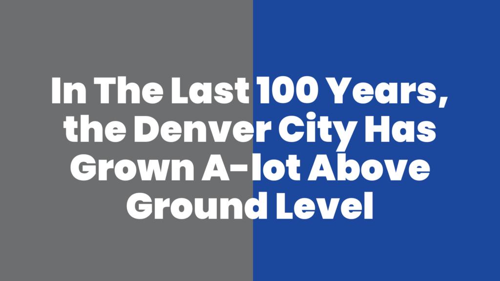 In The Last 100 Years, the Denver City Has Grown A-lot Above Ground Level