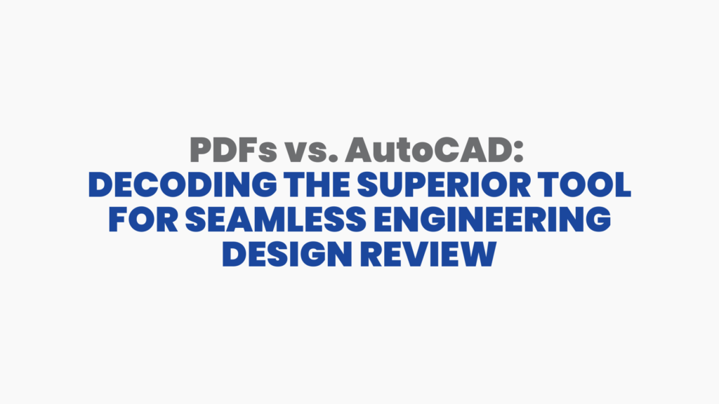 PDFs vs. AutoCAD Decoding the Superior Tool for Seamless Engineering Design Review