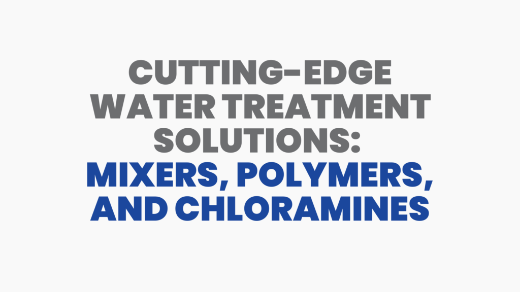 Cutting-Edge Water Treatment Solutions: Mixers, Polymers, and Chloramines