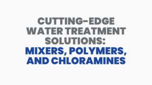 Cutting-Edge Water Treatment Solutions: Mixers, Polymers, and Chloramines