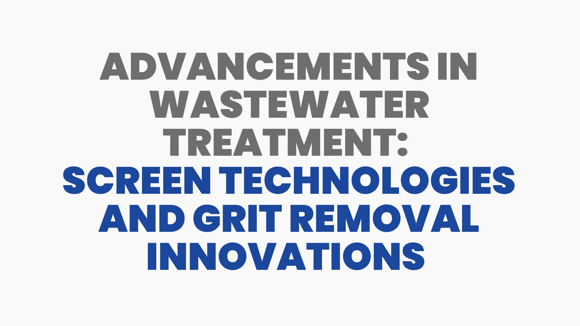 Advancements in Wastewater Treatment: Screen Technologies and Grit Removal Innovations <wbr />